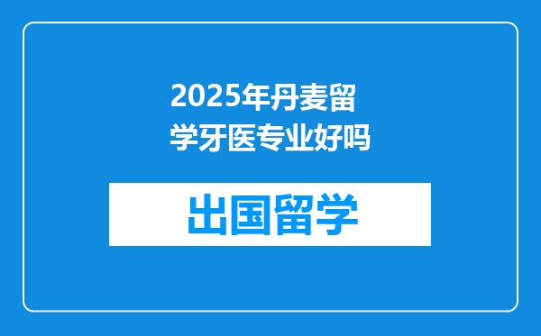 2025年丹麦留学牙医专业好吗