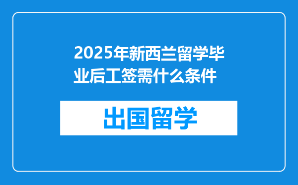 2025年新西兰留学毕业后工签需什么条件