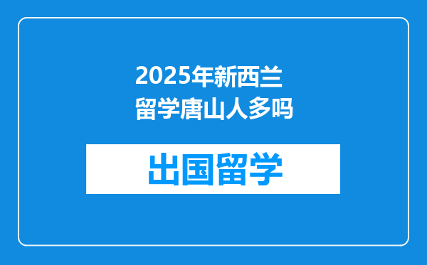 2025年新西兰留学唐山人多吗