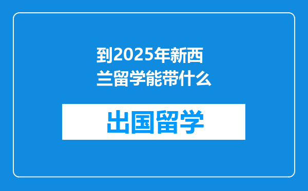到2025年新西兰留学能带什么