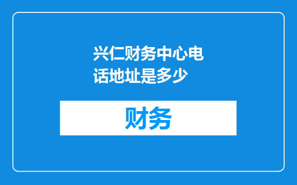 兴仁财务中心电话地址是多少