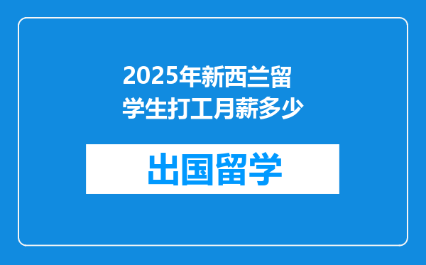 2025年新西兰留学生打工月薪多少