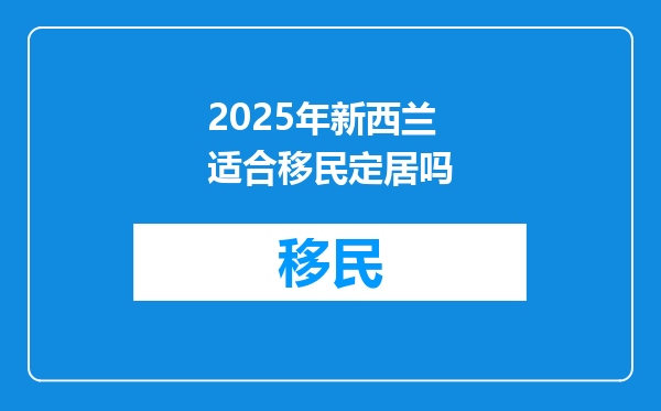 2025年新西兰适合移民定居吗