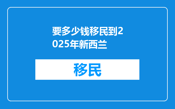 要多少钱移民到2025年新西兰