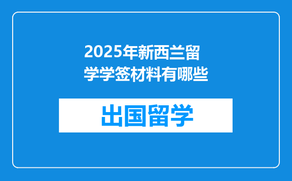 2025年新西兰留学学签材料有哪些