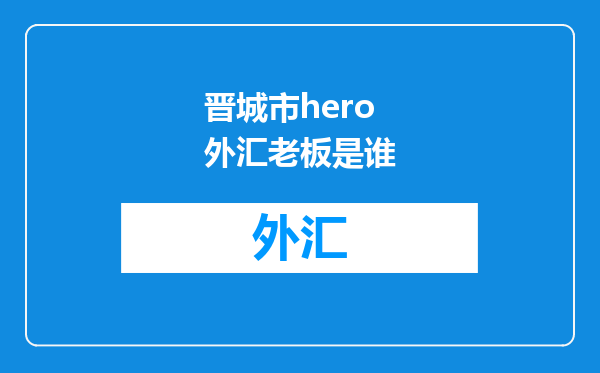 晋城市hero外汇老板是谁