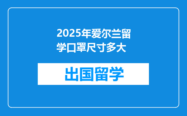 2025年爱尔兰留学口罩尺寸多大
