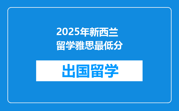 2025年新西兰留学雅思最低分