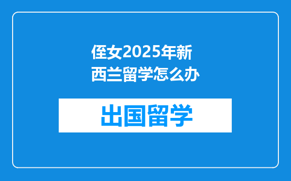 侄女2025年新西兰留学怎么办