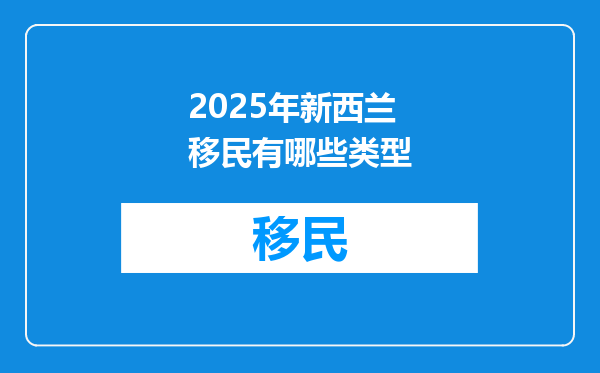 2025年新西兰移民有哪些类型