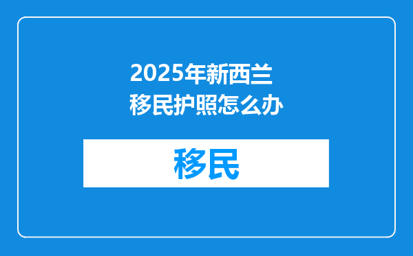 2025年新西兰移民护照怎么办