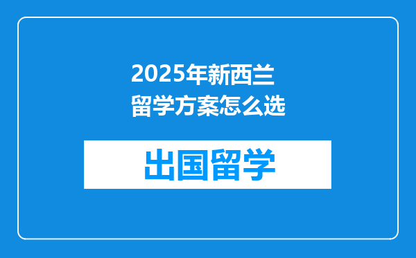 2025年新西兰留学方案怎么选