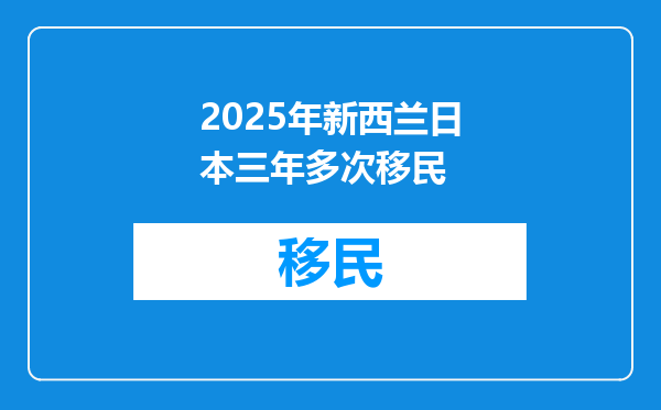 2025年新西兰日本三年多次移民