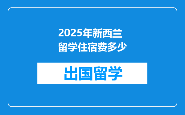 2025年新西兰留学住宿费多少