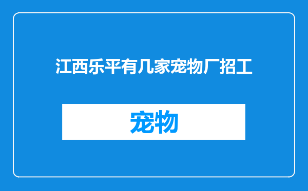 江西乐平有几家宠物厂招工