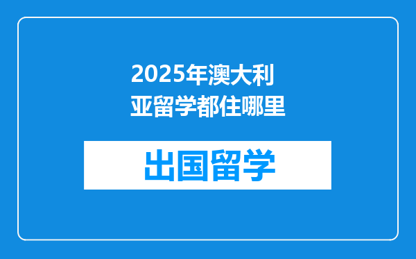 2025年澳大利亚留学都住哪里