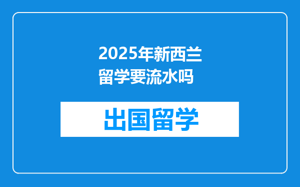 2025年新西兰留学要流水吗