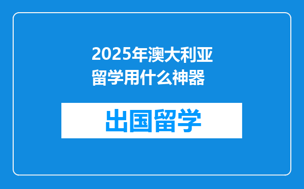 2025年澳大利亚留学用什么神器