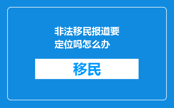 非法移民报道要定位吗怎么办