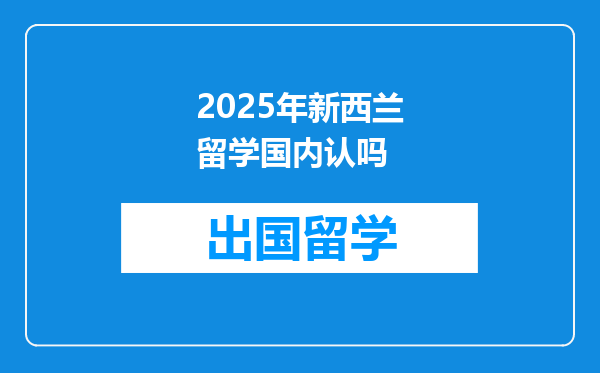 2025年新西兰留学国内认吗