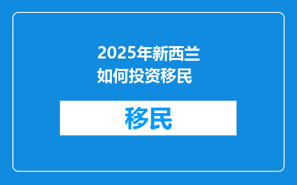 2025年新西兰如何投资移民