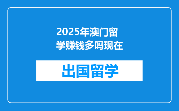 2025年澳门留学赚钱多吗现在