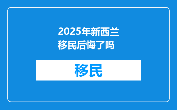 2025年新西兰移民后悔了吗