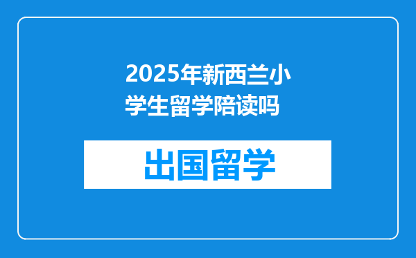 2025年新西兰小学生留学陪读吗