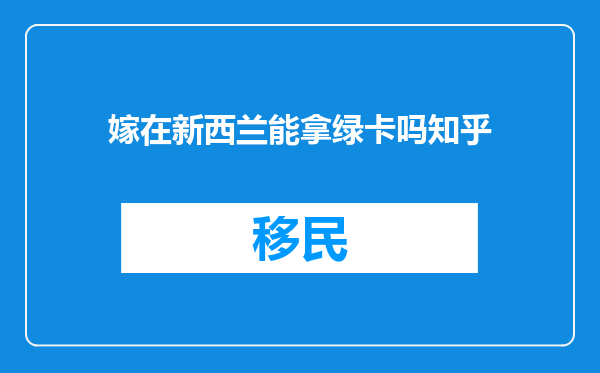 嫁在新西兰能拿绿卡吗知乎