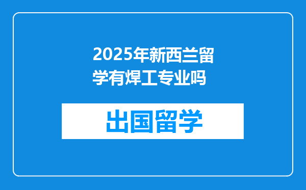 2025年新西兰留学有焊工专业吗