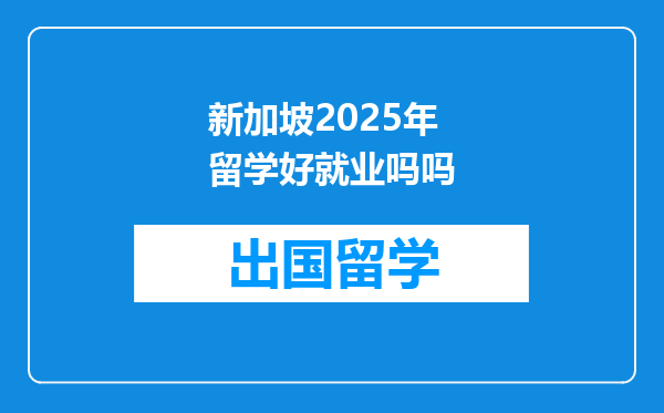 新加坡2025年留学好就业吗吗
