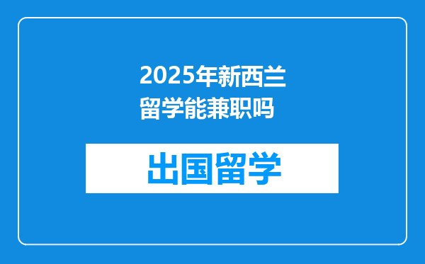 2025年新西兰留学能兼职吗