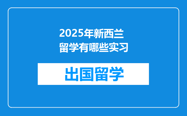 2025年新西兰留学有哪些实习