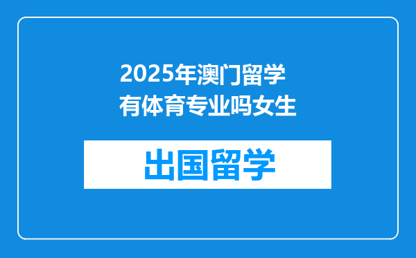 2025年澳门留学有体育专业吗女生