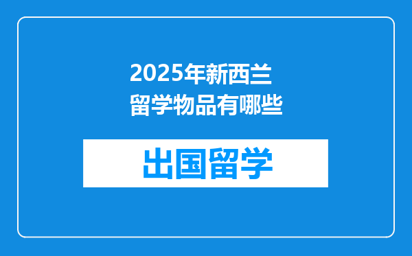 2025年新西兰留学物品有哪些