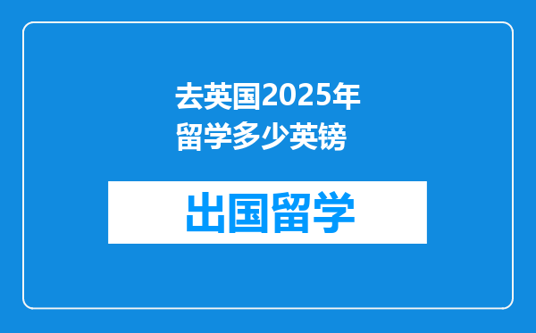去英国2025年留学多少英镑