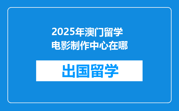 2025年澳门留学电影制作中心在哪