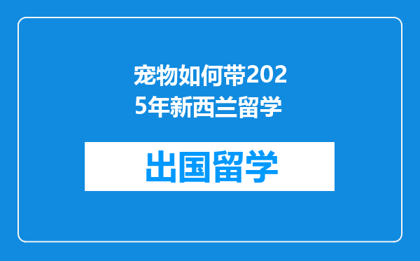 宠物如何带2025年新西兰留学