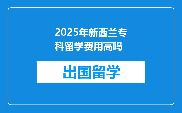 2025年新西兰专科留学费用高吗