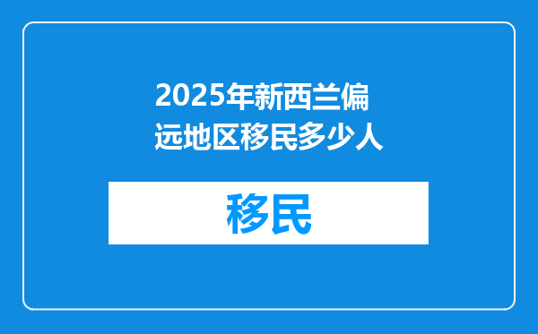 2025年新西兰偏远地区移民多少人