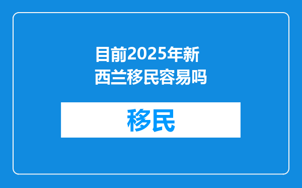 目前2025年新西兰移民容易吗