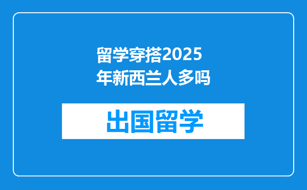 留学穿搭2025年新西兰人多吗