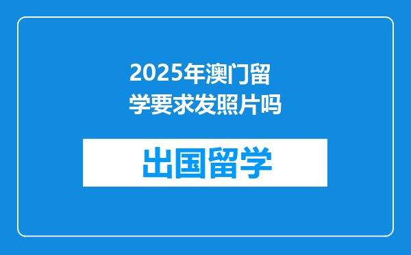 2025年澳门留学要求发照片吗