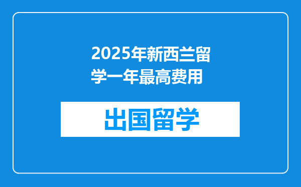2025年新西兰留学一年最高费用
