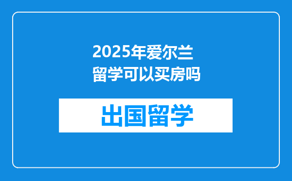 2025年爱尔兰留学可以买房吗