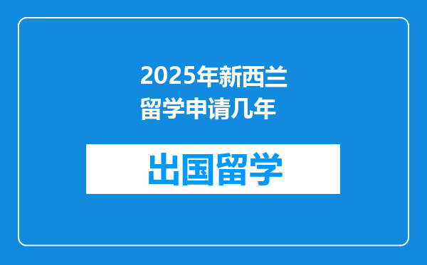2025年新西兰留学申请几年