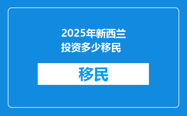 2025年新西兰投资多少移民