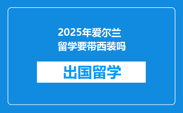 2025年爱尔兰留学要带西装吗