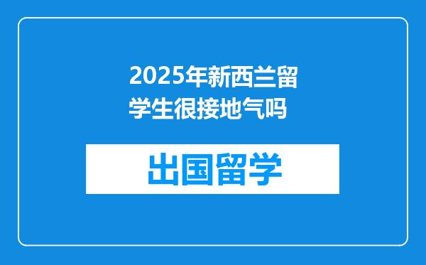 2025年新西兰留学生很接地气吗