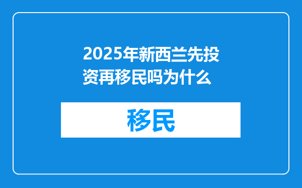 2025年新西兰先投资再移民吗为什么